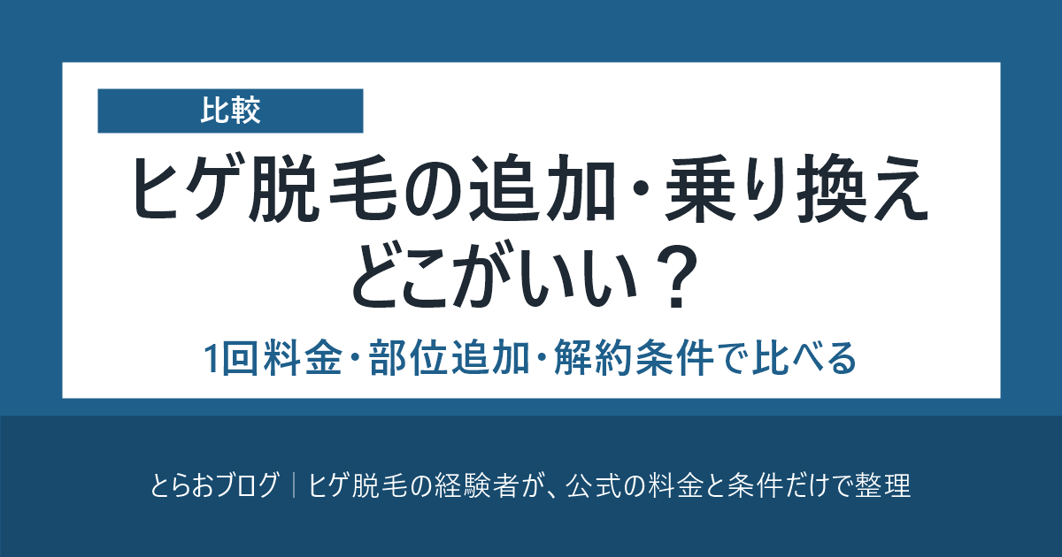ヒゲ脱毛の追加・乗り換えはどこがいい？ 1回料金・部位追加・解約条件で比べる